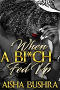 When A Bi*ch Fed Up by Aisha Bushra
