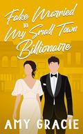 Fake Married To My Small Town Billionaire by Amy Gracie