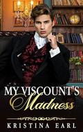 My Viscount's Madness: A Fake Courtship Enemies to Lovers Stuck together Next-Door Regency Romance by Kristina Earl