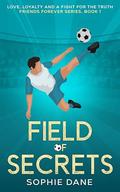 Field of Secrets: Love, Loyalty, and the Fight for the Truth (Friends Forever #1) by Sophie Dane