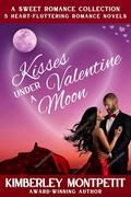 Kisses Under a Valentine Moon: Valentine Romance Collection by Kimberley Montpetit