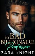 My Bad Billionaire Professor: A Forbidden Professor-Student, Secret Pregnancy Romance by Zara Knight