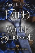 Fated to the Wolf Billionaire (The Hunted Omegas #4) by April L. Moon