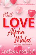 Must Love Alpha Males: Small Town Romance ~ Alpha Male Romance Collection by Adriana French