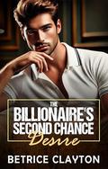 The Billionaire's Second Chance Desire: A Second Chance Billionaire Love Story by Betrice Clayton