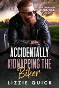 Accidentally Kidnapping the Biker (Accidentally Kidnapping #6) by Lizzie Quick