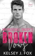 My Baseball Daddy’s Broken Vows: An Enemies to Lovers Sports Romance by Kelsey J. Fox