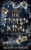 The Unseen King (The Cartographer’s War #3) by Allison Anderson