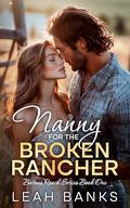 Nanny for the Broken Rancher: A Single Dad, Forced Proximity Romance by Leah Banks