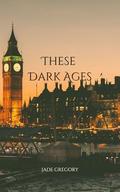 These Dark Ages by Jade Gregory