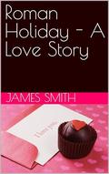 Roman Holiday - A Love Story by James Smith