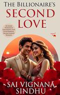The Billionaire's Second Love: An Indian Marriage of Convenience, Love After Marriage and Second Chances Novel by Sai Vignana Sindhu