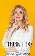 I Think I Do by Janice Thompson