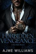 Forbidden Vengeance: A Dark, Mafia Romance by Ajme Williams