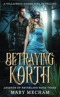 Betraying Korth: A Villainous Goose Girl Retelling by Mary Mecham