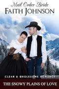 Mail Order Bride: The Snowy Plains of Love: Clean and Wholesome Western Historical Romance by Faith Johnson