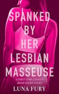 Spanked by Her Lesbian Masseuse: A First-time Lesbian BDSM Short Story (Discovering Her Sapphic Side Through Lesbian Massage #4) by Luna Fury