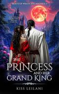 THE PRINCESS AND HER GRAND KING: A Dark Romance Fantasy: That Prince Is A Girl: The Vicious King's Captive Slave Mate (Beasts Of Wrath And Madness #3) by Kiss Leilani
