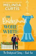 The Bridesmaid Wore White: A clean romantic comedy by Melinda Curtis