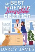 My Best Friend's Irresistible Brother: An Off Limits Sweet Small Town Romance by Darcy James