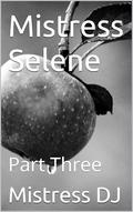 Mistress Selene: Part Three by Mistress DJ