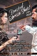 Roasted: Espresso Shots!: A Collection of Spicy & Smutty Stories with Holly's and Joseph's Journey by B.E. Wolf