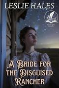 A Bride for the Disguised Rancher: A Historical Western Romance Novel by Leslie Hales