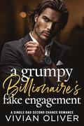 A Grumpy Billionaire's Fake Engagement: A Single Dad Second Chance Romance by Vivian Oliver