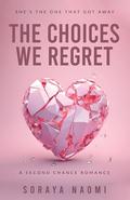 The Choices We Regret: A second chance romance by Soraya Naomi