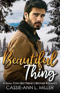 Beautiful Thing: A Small Town Best Friend's Brother Romance by Cassie-Ann L. Miller