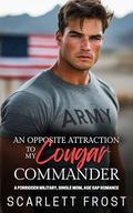 AN OPPOSITE ATTRACTION TO MY COUGAR COMMANDER: A FORBIDDEN MILITARY, SINGLE MOM, AGE GAP ROMANCE by Scarlett Frost