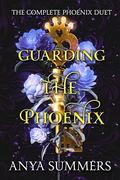 Guarding The Phoenix: The Complete Phoenix Duet by Anya Summers