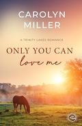 Only You Can Love Me (Trinity Lakes Romance #15) by Carolyn Miller