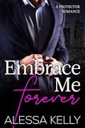 Embrace Me Forever: A Protector Romance (Hartley Brothers #3) by Alessa Kelly