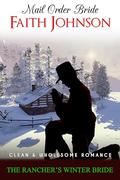 Mail Order Bride: The Rancher’s Winter Bride: Clean and Wholesome Western Historical Romance by Faith Johnson