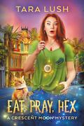 Eat, Pray, Hex (Crescent Moon Mysteries #1) by Tara Lush