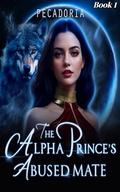 The Alpha Prince's Abused Mate: Steal His Fated Mates (A Possessive Alpha Historical Wolf Shifter Paranormal Romance #1) by pecadoria