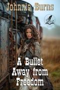 A Bullet Away from Freedom: A Historical Western Adventure Novel by Johnnie Burns