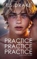 Practice Practice Practice: A Gay Erotic Novella by T. S. Drake