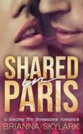 Shared in Paris: A Steamy FFM Threesome Romance (FFM Threesome and Ménage Romance #7) by Brianna Skylark