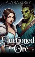 Auctioned to the Orc: A Smutty Short Story by Alyra Grey