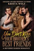 You Don't Kiss Your Brother's Best Friends: A Reverse Harem Romance by Krista Wolf