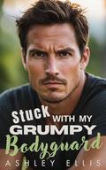 Stuck With My Grumpy Bodyguard: An Off Limits, Forced Proximity, Opposites Attract Steamy Romance by Ashley Ellis