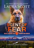 Scent of Fear: A Christian Romantic Suspense (Sullivan K9 Search and Rescue #4) by Laura Scott