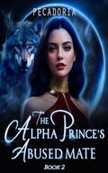 The Alpha Prince's Abused Mate: Second Chance Mate (A Possessive Alpha Historical Wolf Shifter Paranormal Romance #2) by pecadoria