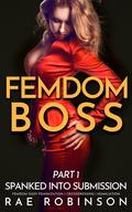 Femdom Boss: Part 1: Spanked Into Submission by Rae Robinson