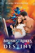Brushstrokes Of Destiny: A Heartfelt Second-Chance Romance of Love, Art, and Fate by Clara Whitmore
