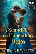 A Scandal for the Unbending Duke: A Historical Regency Romance Novel by Patricia Haverton