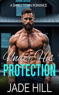 Under His Protection: A Small Town Romance by Jade Hill