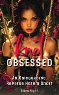 Knot Obsessed: An Omegaverse Reverse Harem Short (The Heat Center Chronicles #6) by Elara Night